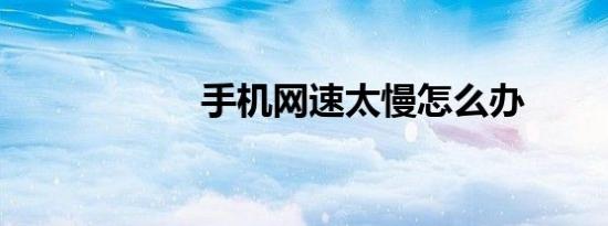 手机网速太慢怎么办