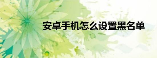 安卓手机怎么设置黑名单