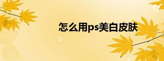 怎么用ps美白皮肤
